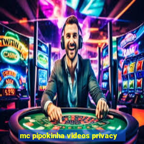 mc pipokinha videos privacy